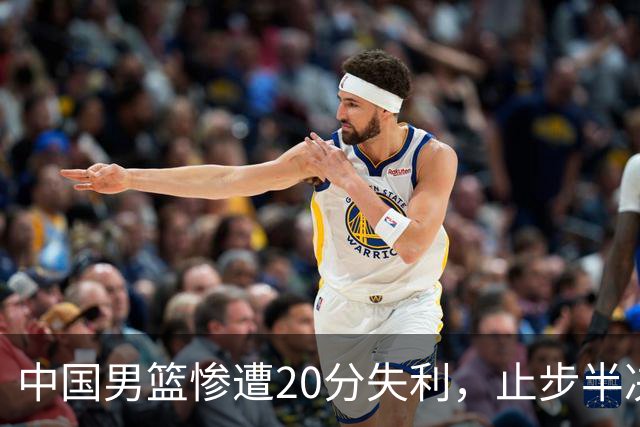 中国男篮惨遭20分失利，止步半决赛！证明了杨瀚森的必要性