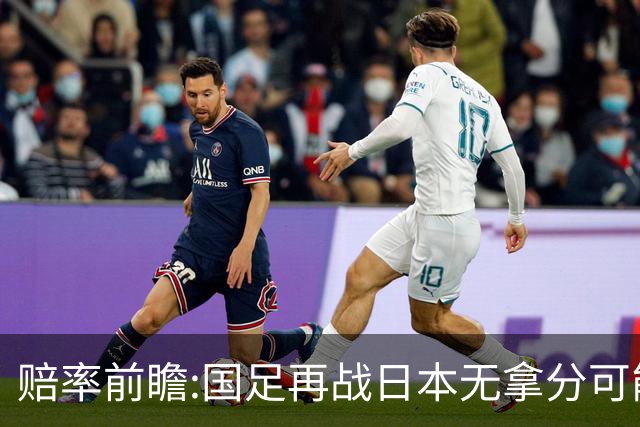 赔率前瞻:国足再战日本无拿分可能 数据一边倒