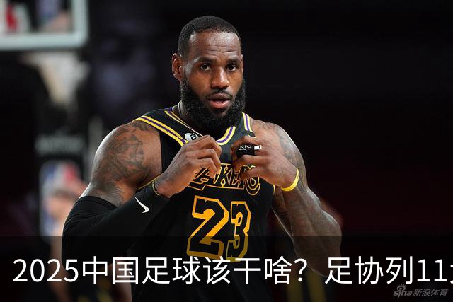 2025中国足球该干啥？足协列11大任务！